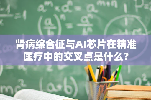 肾病综合征与AI芯片在精准医疗中的交叉点是什么？