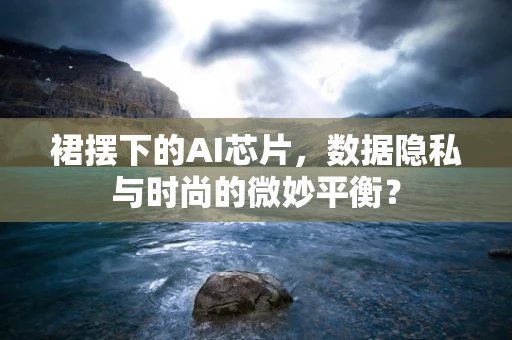 裙摆下的AI芯片，数据隐私与时尚的微妙平衡？