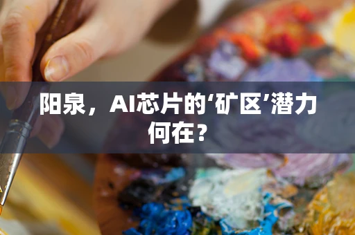 阳泉，AI芯片的‘矿区’潜力何在？