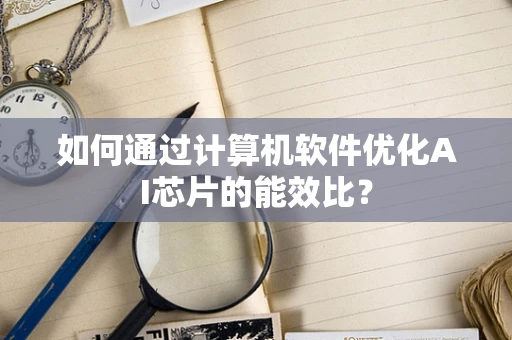 如何通过计算机软件优化AI芯片的能效比？