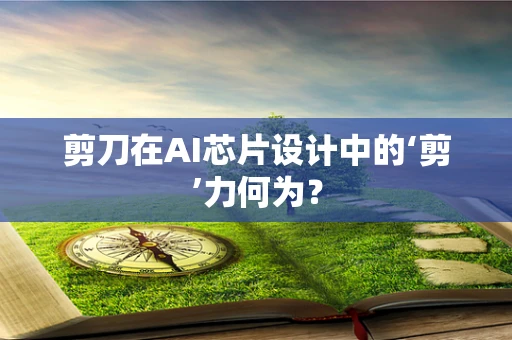 剪刀在AI芯片设计中的‘剪’力何为？