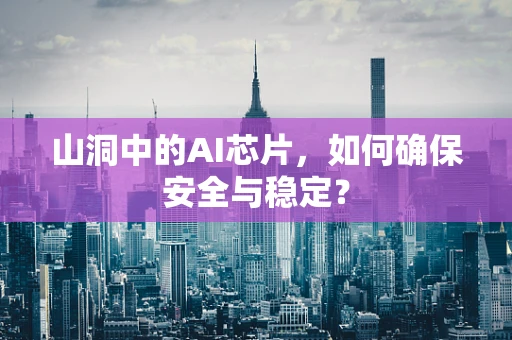 山洞中的AI芯片，如何确保安全与稳定？