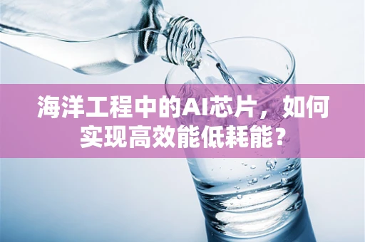 海洋工程中的AI芯片，如何实现高效能低耗能？