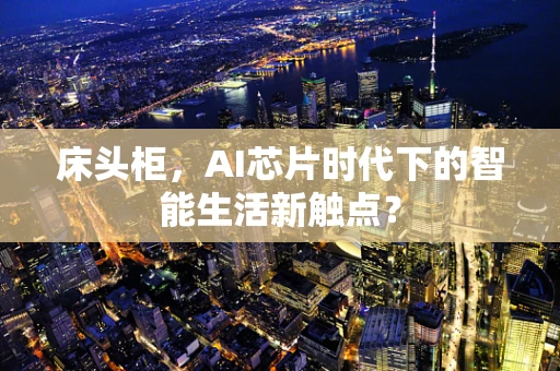 床头柜，AI芯片时代下的智能生活新触点？