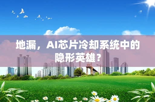 地漏，AI芯片冷却系统中的隐形英雄？