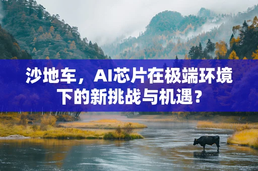 沙地车，AI芯片在极端环境下的新挑战与机遇？