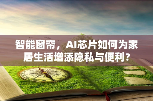 智能窗帘，AI芯片如何为家居生活增添隐私与便利？