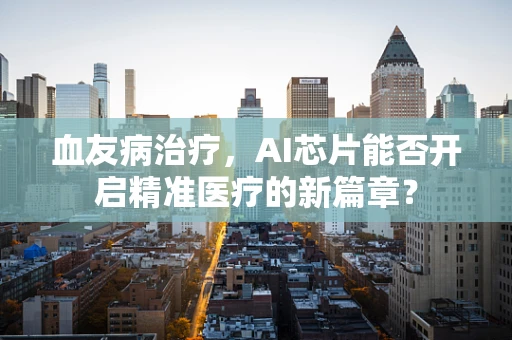 血友病治疗，AI芯片能否开启精准医疗的新篇章？