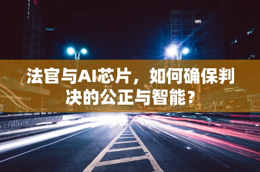 法官与AI芯片，如何确保判决的公正与智能？