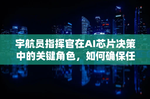 宇航员指挥官在AI芯片决策中的关键角色，如何确保任务安全与高效？