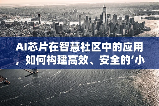 AI芯片在智慧社区中的应用，如何构建高效、安全的‘小区大脑’？