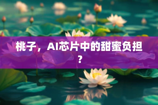 桃子，AI芯片中的甜蜜负担？