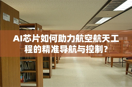 AI芯片如何助力航空航天工程的精准导航与控制？