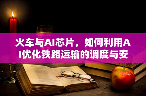 火车与AI芯片，如何利用AI优化铁路运输的调度与安全？