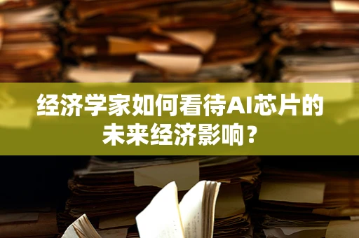 经济学家如何看待AI芯片的未来经济影响？