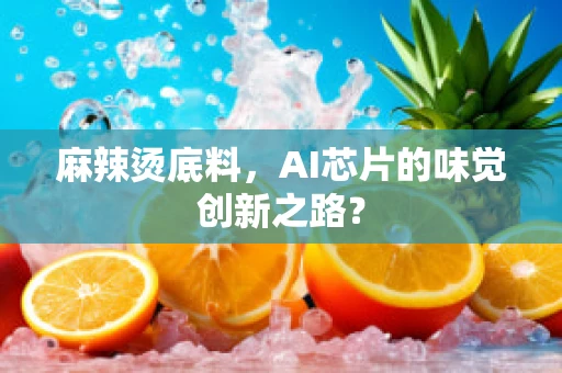 麻辣烫底料，AI芯片的味觉创新之路？