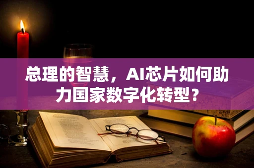 总理的智慧，AI芯片如何助力国家数字化转型？