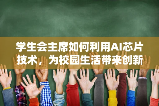 学生会主席如何利用AI芯片技术，为校园生活带来创新变革？