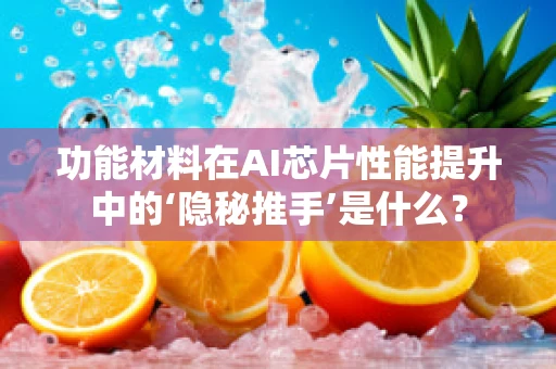 功能材料在AI芯片性能提升中的‘隐秘推手’是什么？