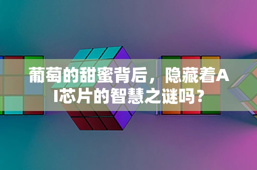 葡萄的甜蜜背后，隐藏着AI芯片的智慧之谜吗？