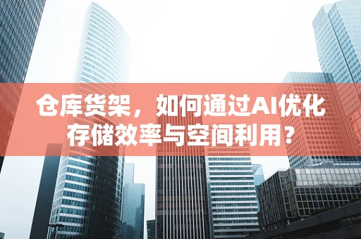 仓库货架，如何通过AI优化存储效率与空间利用？