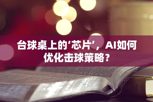 台球桌上的‘芯片’，AI如何优化击球策略？