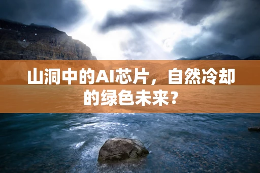 山洞中的AI芯片，自然冷却的绿色未来？