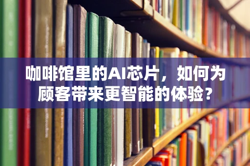 咖啡馆里的AI芯片，如何为顾客带来更智能的体验？