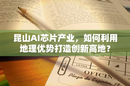 昆山AI芯片产业，如何利用地理优势打造创新高地？