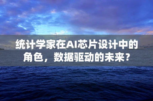 统计学家在AI芯片设计中的角色，数据驱动的未来？