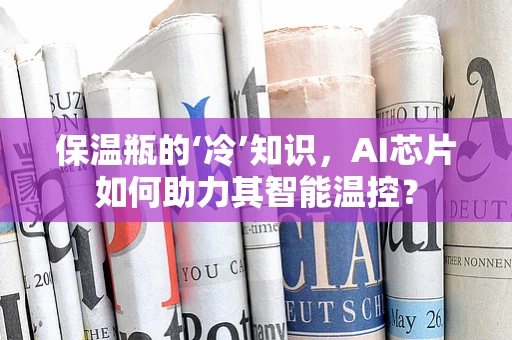 保温瓶的‘冷’知识，AI芯片如何助力其智能温控？