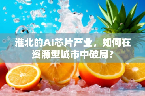 淮北的AI芯片产业，如何在资源型城市中破局？