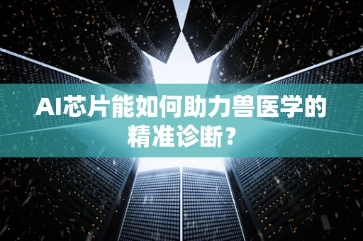 AI芯片能如何助力兽医学的精准诊断？