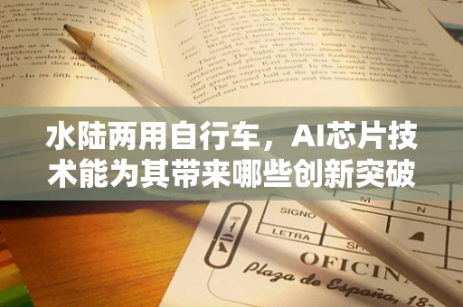 水陆两用自行车，AI芯片技术能为其带来哪些创新突破？