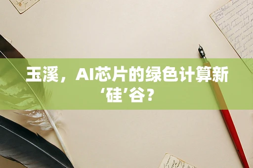 玉溪，AI芯片的绿色计算新‘硅’谷？