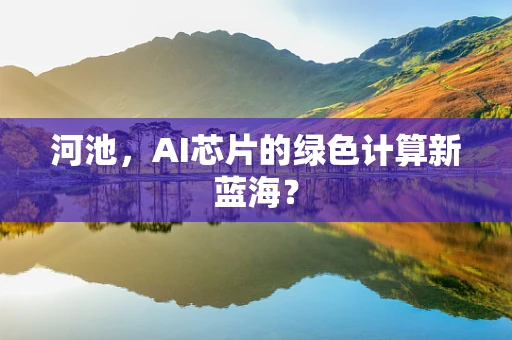 河池，AI芯片的绿色计算新蓝海？