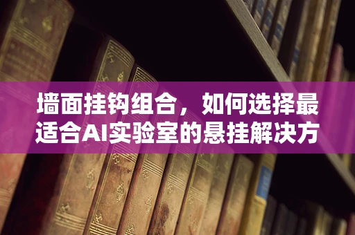 墙面挂钩组合，如何选择最适合AI实验室的悬挂解决方案？