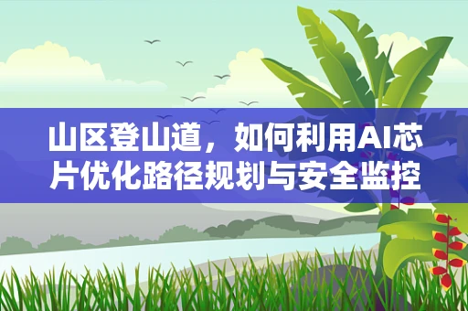 山区登山道，如何利用AI芯片优化路径规划与安全监控？