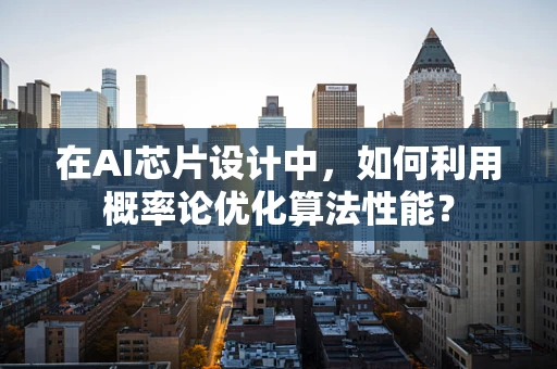 在AI芯片设计中，如何利用概率论优化算法性能？