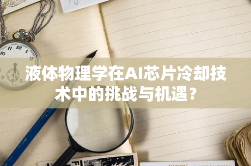 液体物理学在AI芯片冷却技术中的挑战与机遇？