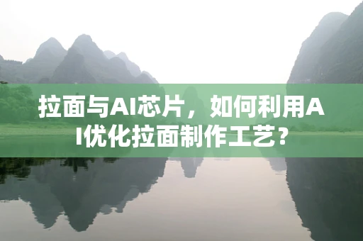 拉面与AI芯片，如何利用AI优化拉面制作工艺？