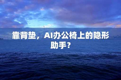 靠背垫，AI办公椅上的隐形助手？