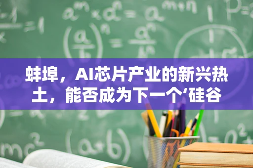 蚌埠，AI芯片产业的新兴热土，能否成为下一个‘硅谷’？