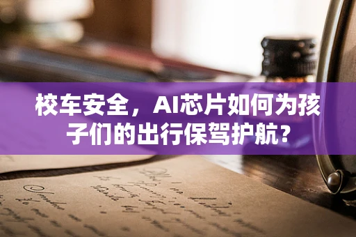 校车安全，AI芯片如何为孩子们的出行保驾护航？