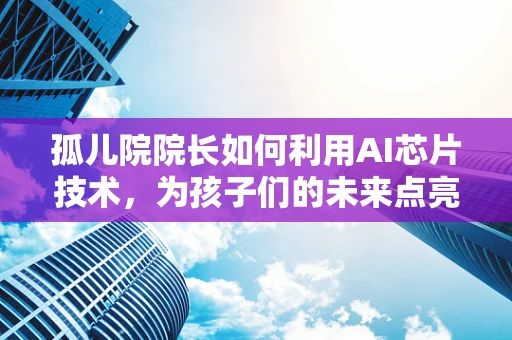 孤儿院院长如何利用AI芯片技术，为孩子们的未来点亮希望之光？