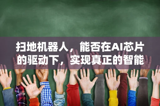 扫地机器人，能否在AI芯片的驱动下，实现真正的智能清扫？