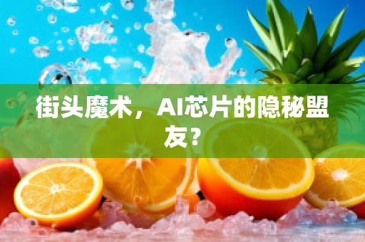 街头魔术，AI芯片的隐秘盟友？