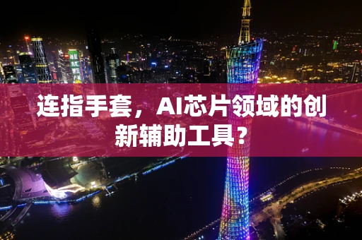 连指手套，AI芯片领域的创新辅助工具？