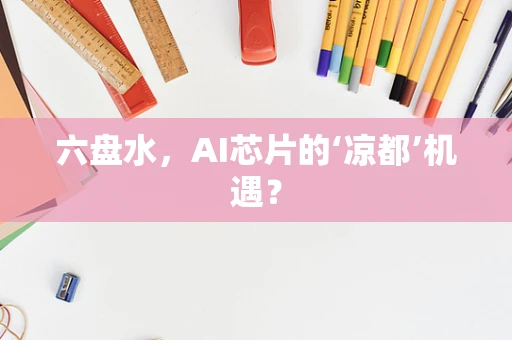 六盘水，AI芯片的‘凉都’机遇？