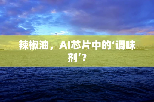 辣椒油，AI芯片中的‘调味剂’？